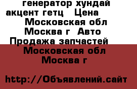 генератор хундай акцент гетц › Цена ­ 3 000 - Московская обл., Москва г. Авто » Продажа запчастей   . Московская обл.,Москва г.